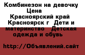 Комбинезон на девочку › Цена ­ 500 - Красноярский край, Красноярск г. Дети и материнство » Детская одежда и обувь   